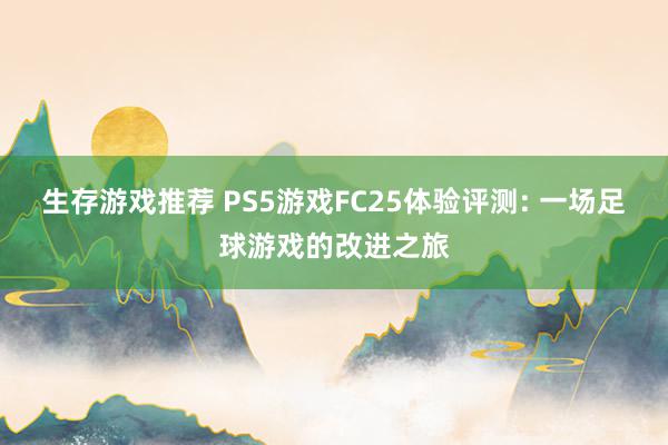 生存游戏推荐 PS5游戏FC25体验评测: 一场足球游戏的改进之旅