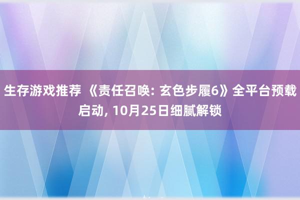 生存游戏推荐 《责任召唤: 玄色步履6》全平台预载启动, 10月25日细腻解锁