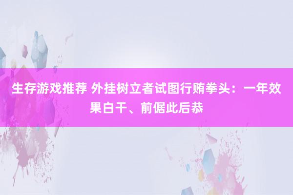 生存游戏推荐 外挂树立者试图行贿拳头：一年效果白干、前倨此后恭