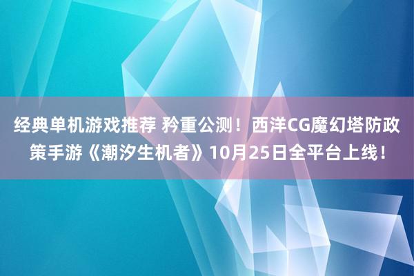 经典单机游戏推荐 矜重公测！西洋CG魔幻塔防政策手游《潮汐生机者》10月25日全平台上线！