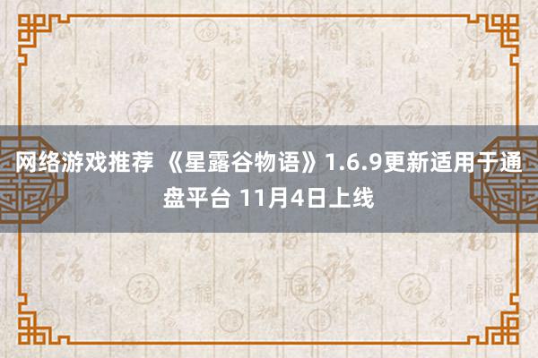 网络游戏推荐 《星露谷物语》1.6.9更新适用于通盘平台 11月4日上线