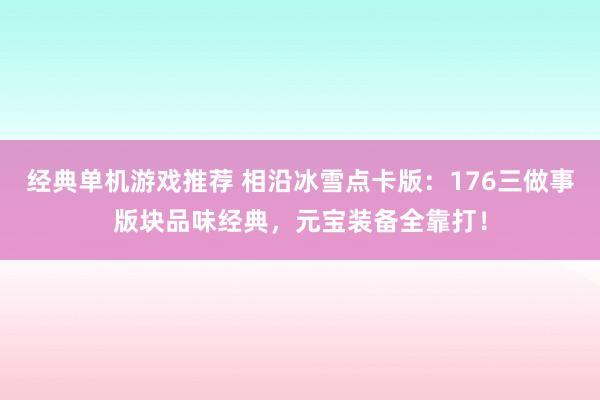 经典单机游戏推荐 相沿冰雪点卡版：176三做事版块品味经典，元宝装备全靠打！