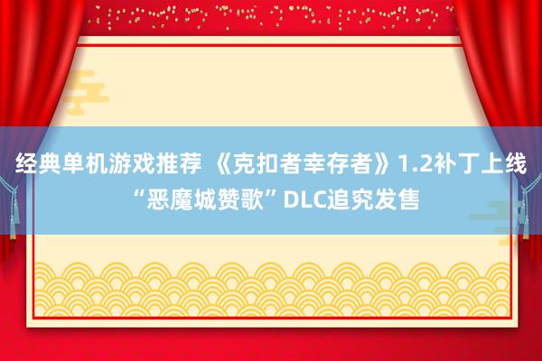 经典单机游戏推荐 《克扣者幸存者》1.2补丁上线 “恶魔城赞歌”DLC追究发售