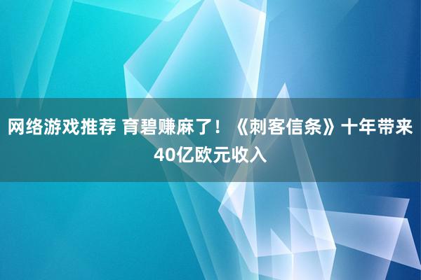 网络游戏推荐 育碧赚麻了！《刺客信条》十年带来40亿欧元收入