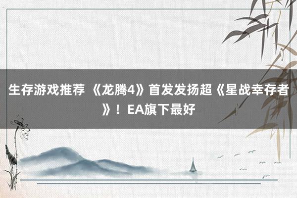 生存游戏推荐 《龙腾4》首发发扬超《星战幸存者》！EA旗下最好