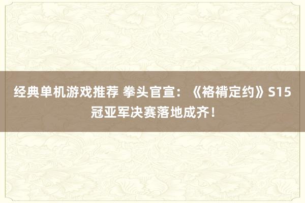 经典单机游戏推荐 拳头官宣：《袼褙定约》S15冠亚军决赛落地成齐！