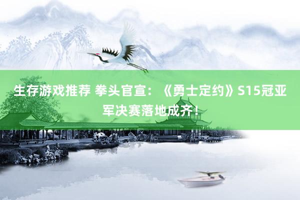 生存游戏推荐 拳头官宣：《勇士定约》S15冠亚军决赛落地成齐！