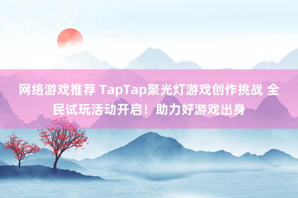 网络游戏推荐 TapTap聚光灯游戏创作挑战 全民试玩活动开启！助力好游戏出身