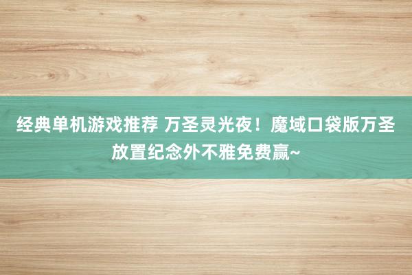 经典单机游戏推荐 万圣灵光夜！魔域口袋版万圣放置纪念外不雅免费赢~