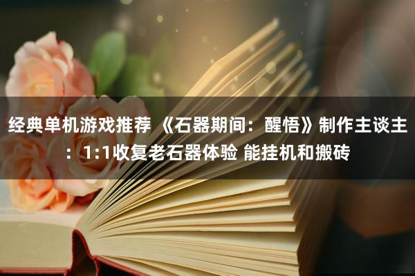 经典单机游戏推荐 《石器期间：醒悟》制作主谈主：1:1收复老石器体验 能挂机和搬砖