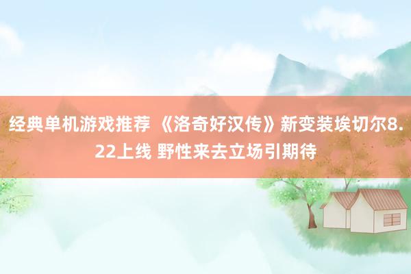 经典单机游戏推荐 《洛奇好汉传》新变装埃切尔8.22上线 野性来去立场引期待