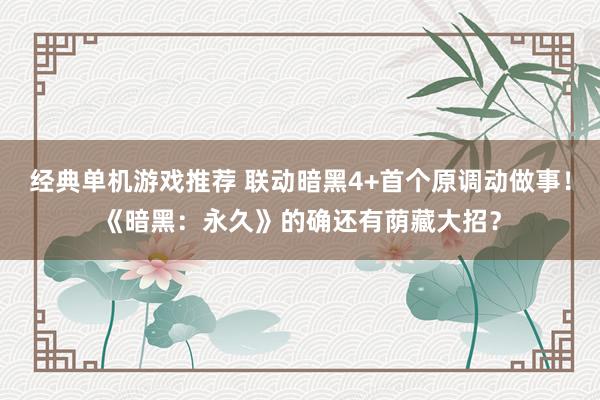 经典单机游戏推荐 联动暗黑4+首个原调动做事！《暗黑：永久》的确还有荫藏大招？