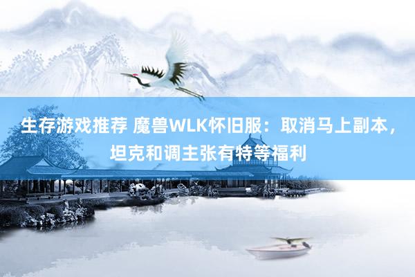 生存游戏推荐 魔兽WLK怀旧服：取消马上副本，坦克和调主张有特等福利