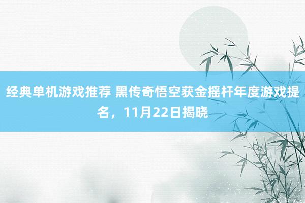 经典单机游戏推荐 黑传奇悟空获金摇杆年度游戏提名，11月22日揭晓