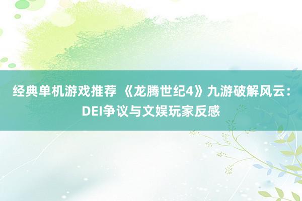 经典单机游戏推荐 《龙腾世纪4》九游破解风云：DEI争议与文娱玩家反感