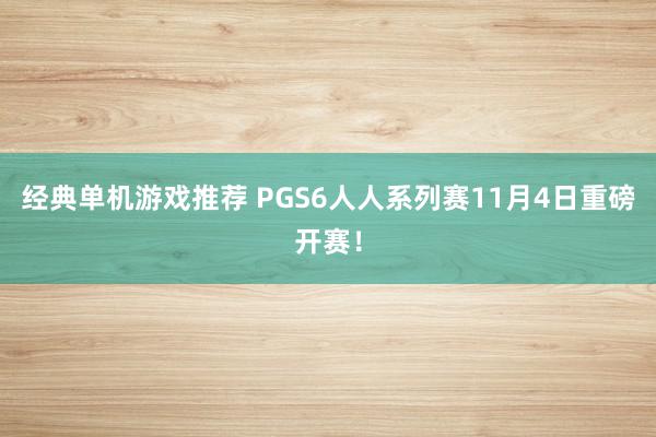 经典单机游戏推荐 PGS6人人系列赛11月4日重磅开赛！