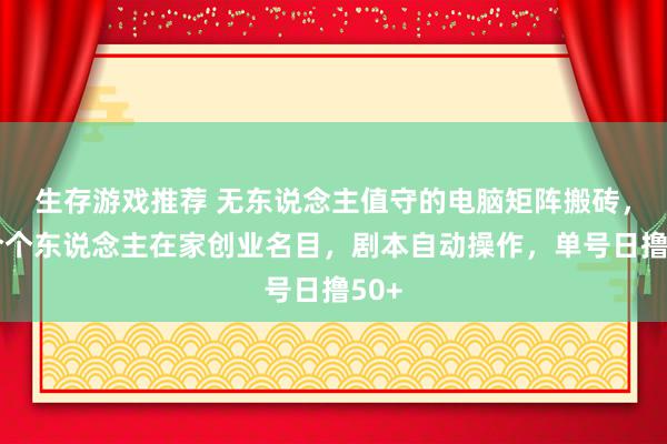 生存游戏推荐 无东说念主值守的电脑矩阵搬砖，符合个东说念主在家创业名目，剧本自动操作，单号日撸50+