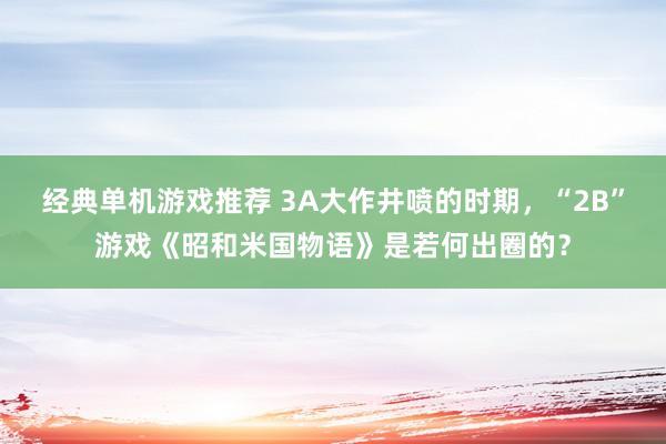 经典单机游戏推荐 3A大作井喷的时期，“2B”游戏《昭和米国物语》是若何出圈的？