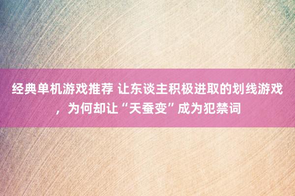 经典单机游戏推荐 让东谈主积极进取的划线游戏，为何却让“天蚕变”成为犯禁词