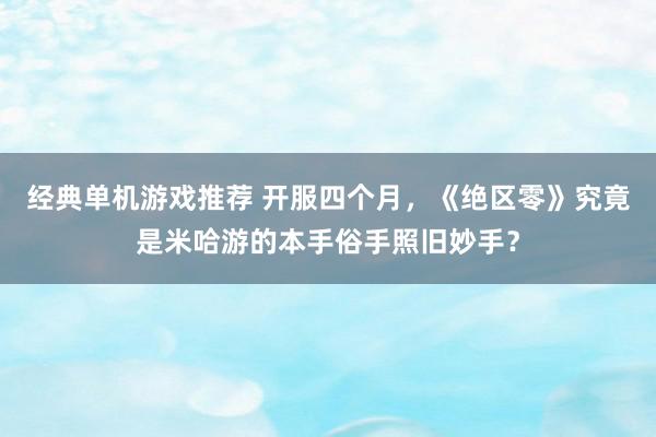 经典单机游戏推荐 开服四个月，《绝区零》究竟是米哈游的本手俗手照旧妙手？