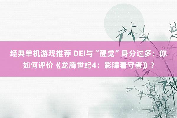 经典单机游戏推荐 DEI与“醒觉”身分过多：你如何评价《龙腾世纪4：影障看守者》？