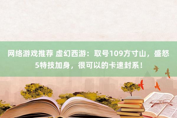 网络游戏推荐 虚幻西游：取号109方寸山，盛怒5特技加身，很可以的卡速封系！