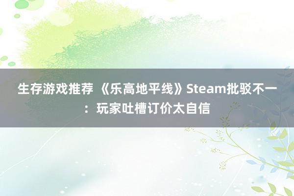 生存游戏推荐 《乐高地平线》Steam批驳不一：玩家吐槽订价太自信