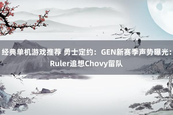 经典单机游戏推荐 勇士定约：GEN新赛季声势曝光：Ruler追想Chovy留队