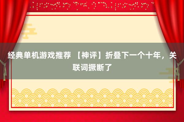 经典单机游戏推荐 【神评】折叠下一个十年，关联词撅断了