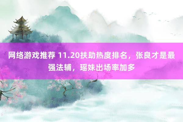 网络游戏推荐 11.20扶助热度排名，张良才是最强法辅，瑶妹出场率加多