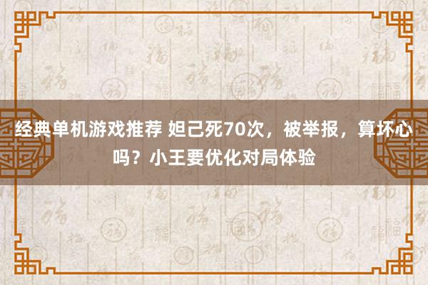 经典单机游戏推荐 妲己死70次，被举报，算坏心吗？小王要优化对局体验