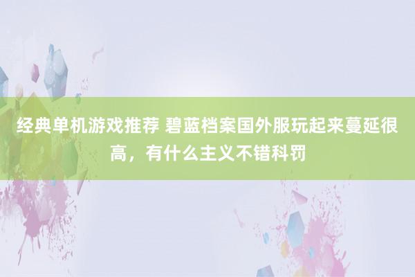 经典单机游戏推荐 碧蓝档案国外服玩起来蔓延很高，有什么主义不错科罚