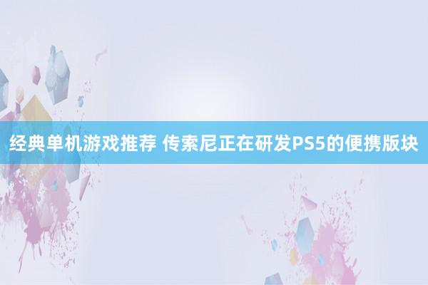 经典单机游戏推荐 传索尼正在研发PS5的便携版块