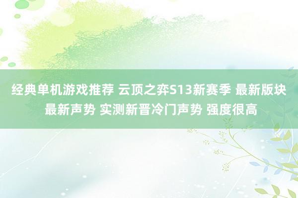 经典单机游戏推荐 云顶之弈S13新赛季 最新版块 最新声势 实测新晋冷门声势 强度很高