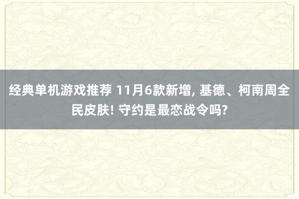 经典单机游戏推荐 11月6款新增, 基德、柯南周全民皮肤! 守约是最恋战令吗?