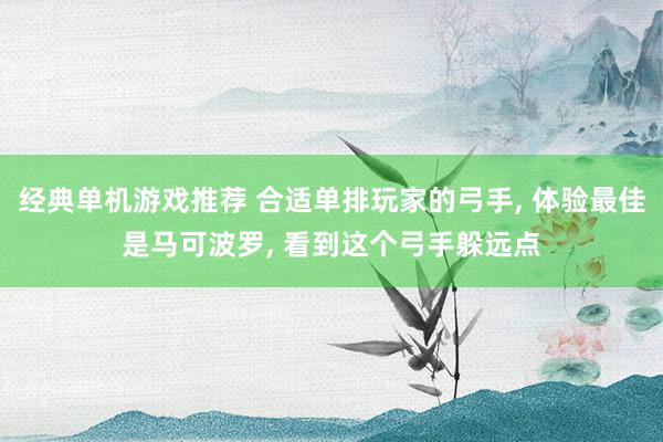 经典单机游戏推荐 合适单排玩家的弓手, 体验最佳是马可波罗, 看到这个弓手躲远点