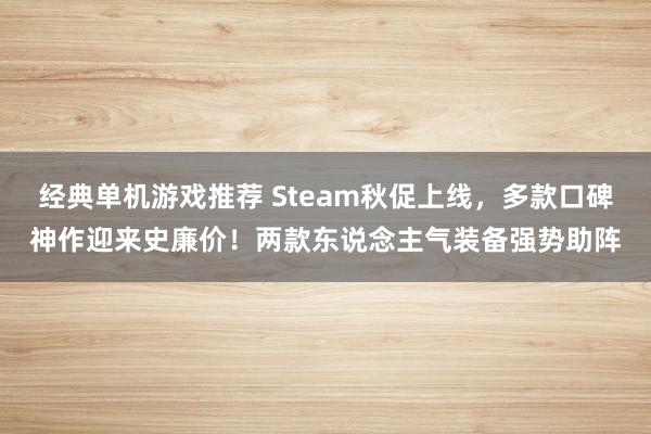 经典单机游戏推荐 Steam秋促上线，多款口碑神作迎来史廉价！两款东说念主气装备强势助阵