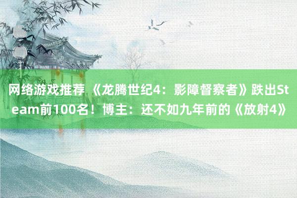 网络游戏推荐 《龙腾世纪4：影障督察者》跌出Steam前100名！博主：还不如九年前的《放射4》