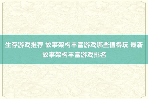 生存游戏推荐 故事架构丰富游戏哪些值得玩 最新故事架构丰富游戏排名