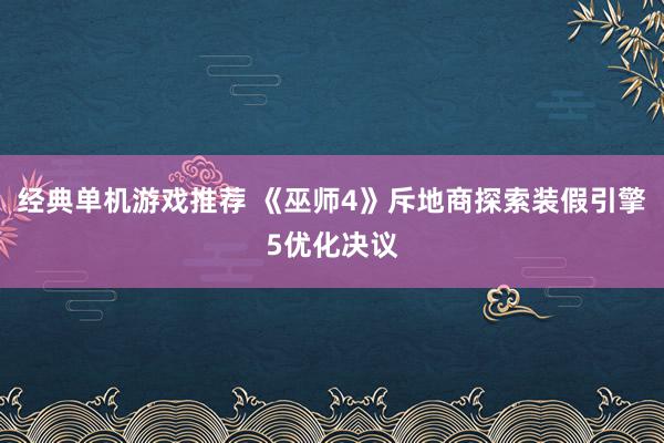 经典单机游戏推荐 《巫师4》斥地商探索装假引擎5优化决议