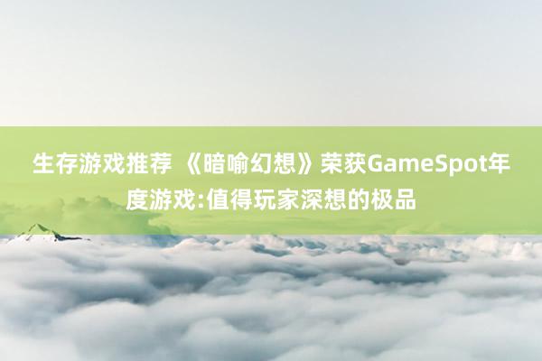 生存游戏推荐 《暗喻幻想》荣获GameSpot年度游戏:值得玩家深想的极品