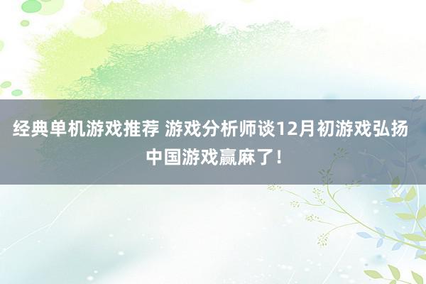 经典单机游戏推荐 游戏分析师谈12月初游戏弘扬 中国游戏赢麻了！