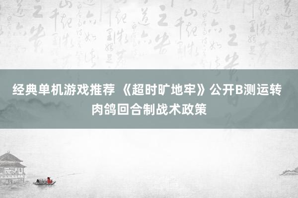 经典单机游戏推荐 《超时旷地牢》公开B测运转 肉鸽回合制战术政策