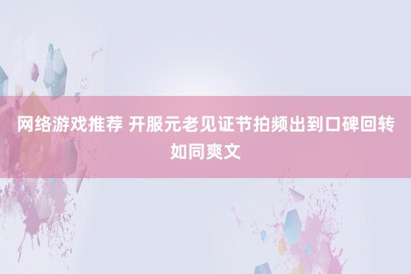 网络游戏推荐 开服元老见证节拍频出到口碑回转如同爽文