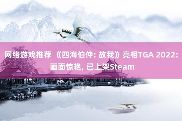 网络游戏推荐 《四海伯仲: 故我》亮相TGA 2022: 画面惊艳, 已上架Steam