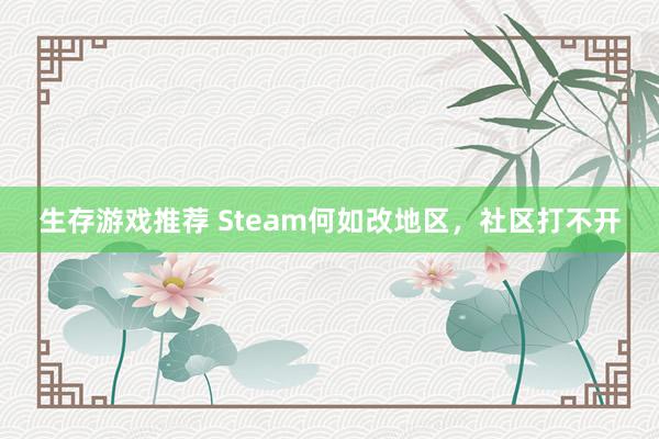 生存游戏推荐 Steam何如改地区，社区打不开