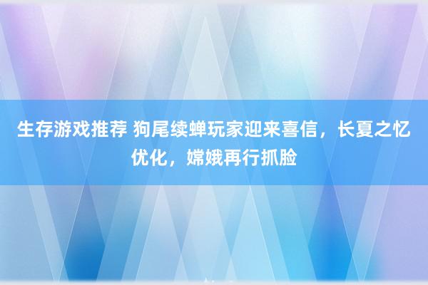 生存游戏推荐 狗尾续蝉玩家迎来喜信，长夏之忆优化，嫦娥再行抓脸