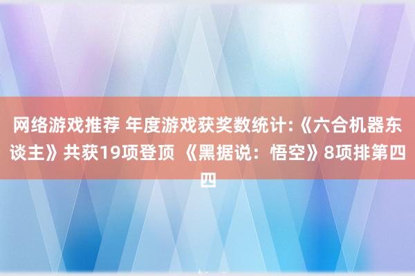 网络游戏推荐 年度游戏获奖数统计:《六合机器东谈主》共获19项登顶 《黑据说：悟空》8项排第四