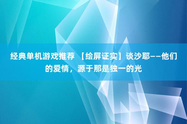 经典单机游戏推荐 【绘屏证实】谈沙耶——他们的爱情，源于那是独一的光