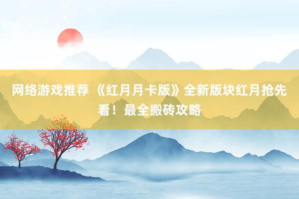 网络游戏推荐 《红月月卡版》全新版块红月抢先看！最全搬砖攻略